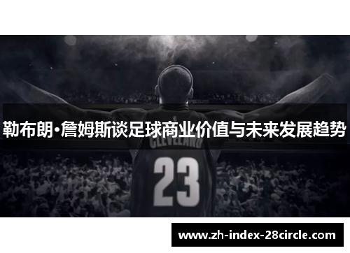 勒布朗·詹姆斯谈足球商业价值与未来发展趋势