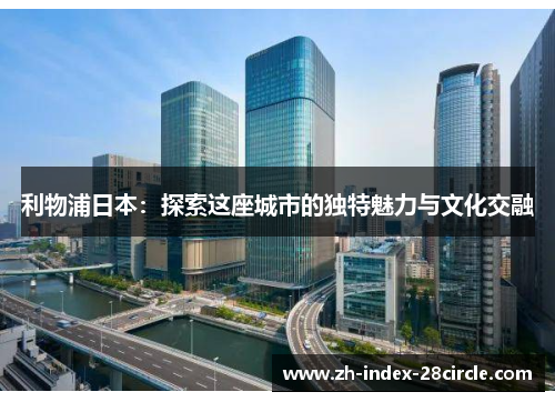 利物浦日本：探索这座城市的独特魅力与文化交融